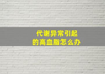 代谢异常引起的高血脂怎么办