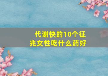 代谢快的10个征兆女性吃什么药好