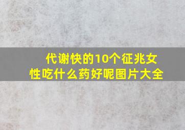 代谢快的10个征兆女性吃什么药好呢图片大全