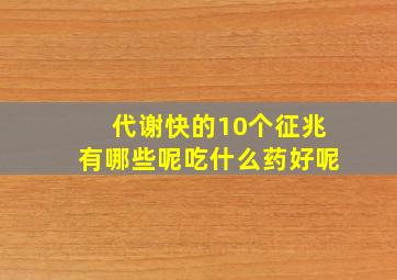 代谢快的10个征兆有哪些呢吃什么药好呢