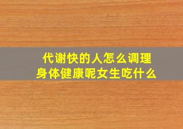 代谢快的人怎么调理身体健康呢女生吃什么