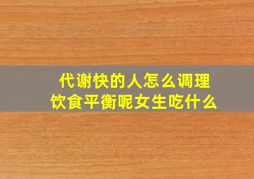 代谢快的人怎么调理饮食平衡呢女生吃什么