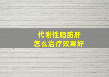 代谢性脂肪肝怎么治疗效果好