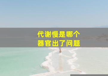 代谢慢是哪个器官出了问题