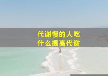 代谢慢的人吃什么提高代谢