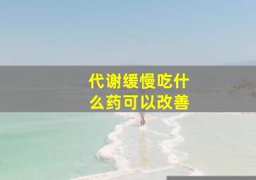 代谢缓慢吃什么药可以改善