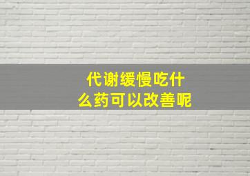 代谢缓慢吃什么药可以改善呢