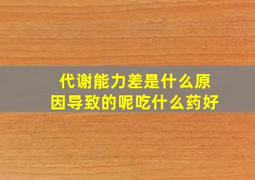 代谢能力差是什么原因导致的呢吃什么药好