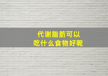 代谢脂肪可以吃什么食物好呢