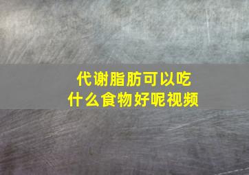 代谢脂肪可以吃什么食物好呢视频