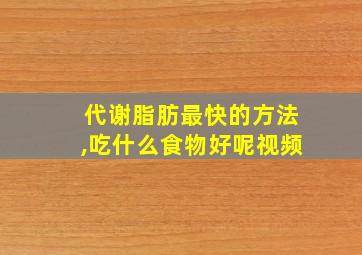 代谢脂肪最快的方法,吃什么食物好呢视频