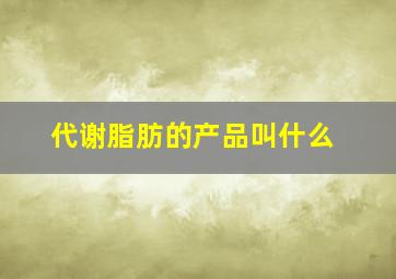 代谢脂肪的产品叫什么