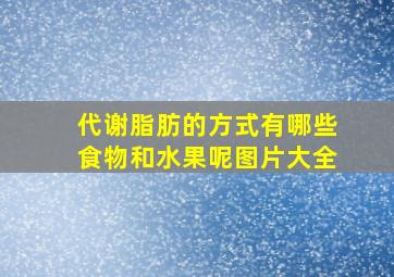 代谢脂肪的方式有哪些食物和水果呢图片大全