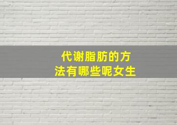 代谢脂肪的方法有哪些呢女生