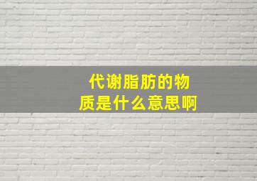 代谢脂肪的物质是什么意思啊