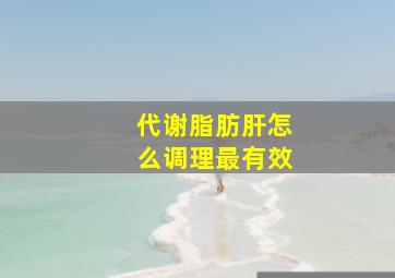 代谢脂肪肝怎么调理最有效