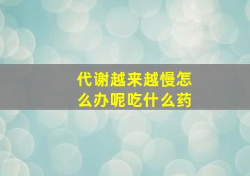 代谢越来越慢怎么办呢吃什么药