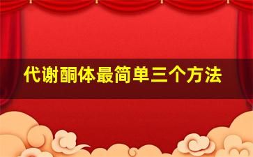 代谢酮体最简单三个方法