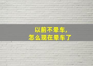 以前不晕车,怎么现在晕车了