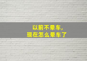 以前不晕车,现在怎么晕车了