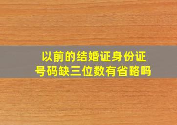 以前的结婚证身份证号码缺三位数有省略吗