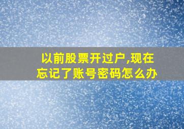 以前股票开过户,现在忘记了账号密码怎么办