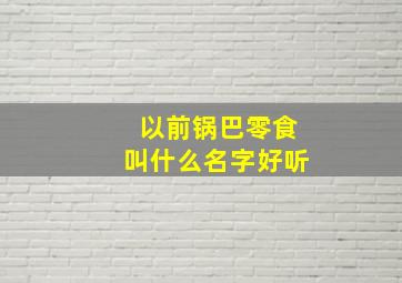 以前锅巴零食叫什么名字好听