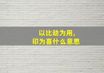 以比劫为用,印为喜什么意思