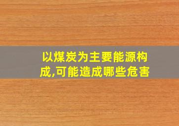 以煤炭为主要能源构成,可能造成哪些危害