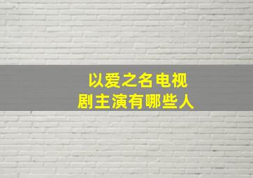 以爱之名电视剧主演有哪些人