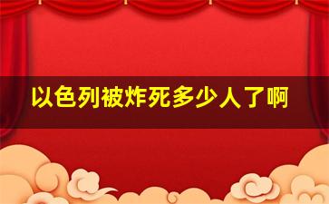 以色列被炸死多少人了啊