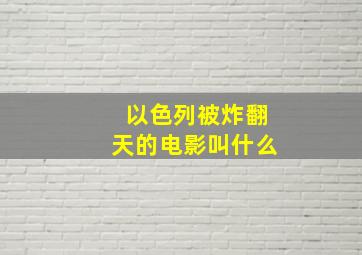 以色列被炸翻天的电影叫什么