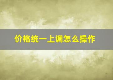 价格统一上调怎么操作