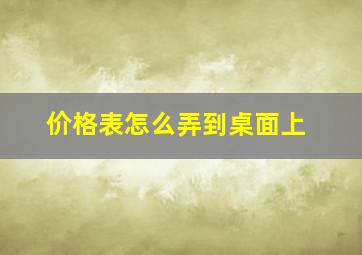 价格表怎么弄到桌面上