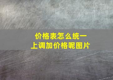 价格表怎么统一上调加价格呢图片