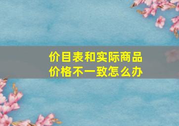 价目表和实际商品价格不一致怎么办