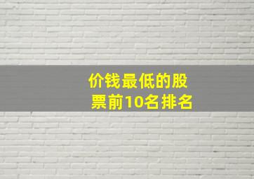 价钱最低的股票前10名排名