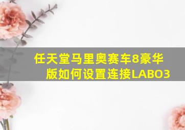 任天堂马里奥赛车8豪华版如何设置连接LABO3