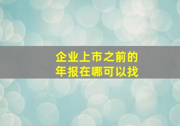 企业上市之前的年报在哪可以找