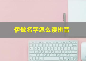 伊做名字怎么读拼音