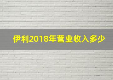 伊利2018年营业收入多少