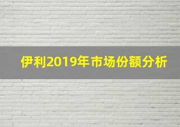 伊利2019年市场份额分析