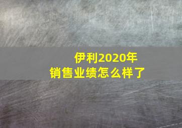 伊利2020年销售业绩怎么样了