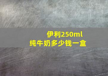 伊利250ml纯牛奶多少钱一盒