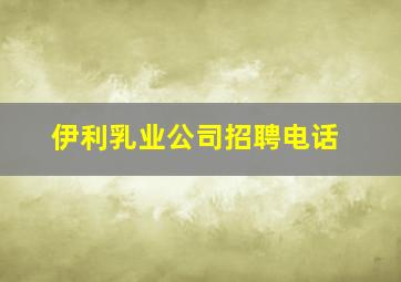 伊利乳业公司招聘电话