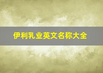 伊利乳业英文名称大全