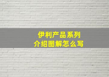 伊利产品系列介绍图解怎么写