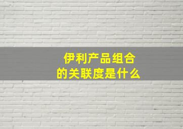 伊利产品组合的关联度是什么