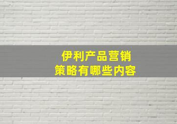 伊利产品营销策略有哪些内容