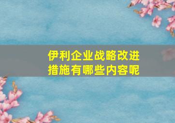 伊利企业战略改进措施有哪些内容呢